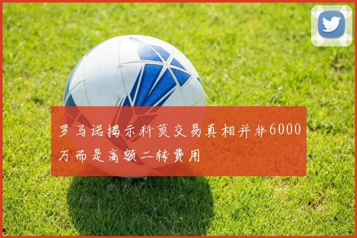 罗马诺揭示科莫交易真相并非6000万而是高额二转费用
