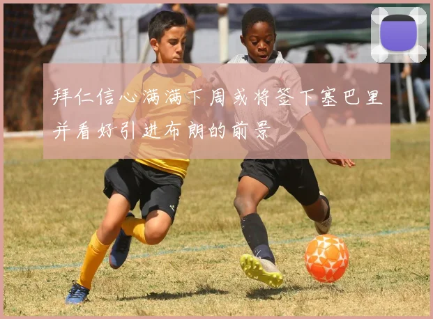 拜仁信心满满下周或将签下塞巴里并看好引进布朗的前景