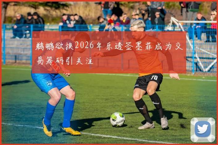 鹈鹕欲换2026年乐透签墨菲成为交易筹码引关注